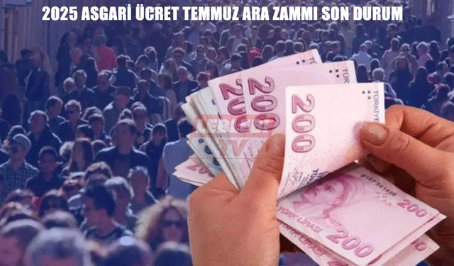 2025 Temmuz’da asgari ücrete ara zam yapılacak mı?