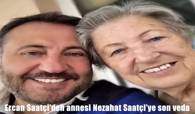 Ercan Saatçi annesi Nezahat Saatçi’ye son yolculuğuna uğurladı