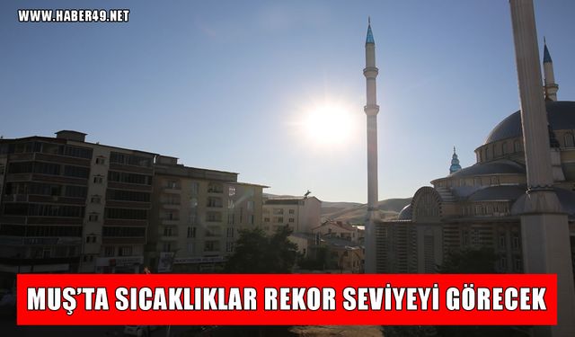 Muş’ta sıcaklıklar rekor kıracak: İlçelerde termometreler 40 dereceyi gösterecek