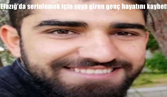Elazığ'da serinlemek için girdiği suda genç hayatını kaybetti