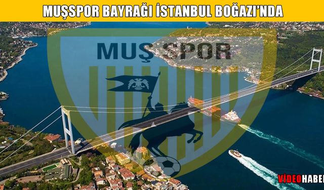 Muşspor bayrağı, İstanbul Boğazı’nda dalgalandı