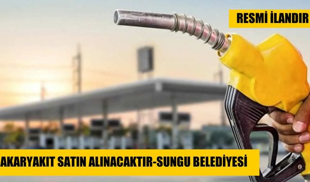 AKARYAKIT SATIN ALINACAKTIR SUNGU BELEDİYESİ