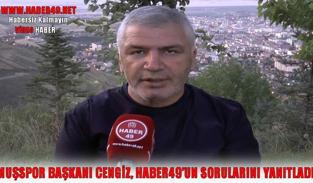 Haber49'un sorularını yanıtlayan Muşspor Başkanı Cengiz'den önemli açıklamalar