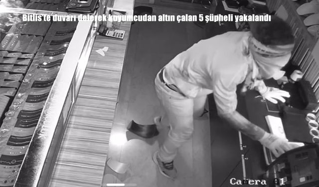 Bitlis’te Kuyumcu Soygunu: Duvarı Delerek Altın Çalan 5 Şüpheli Yakalandı