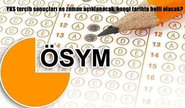 YKS Tercih Sonuçları Ne Zaman Açıklanacak? 2025 YKS Yerleştirme Tarihi İçin Gözler ÖSYM’de