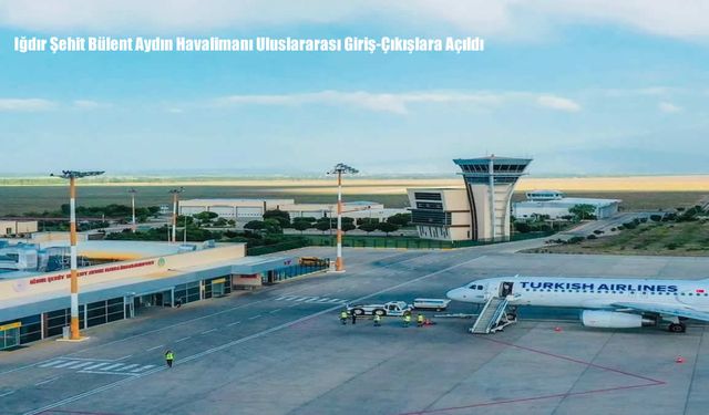 Iğdır Şehit Bülent Aydın Havalimanı Uluslararası Giriş-Çıkışlara Açıldı