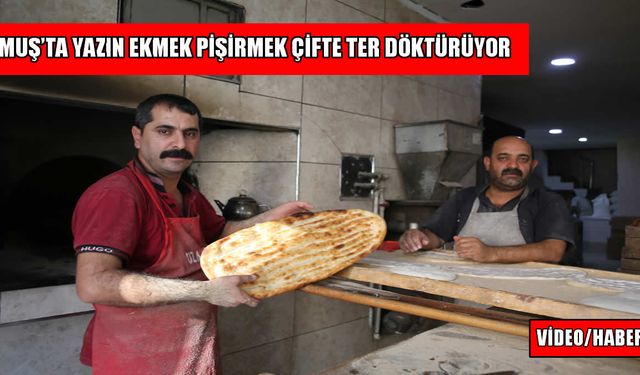 Muş’ta fırıncıların zorlu yaz mesaisi: “Kimse bizim yerimizde olmak istemez”