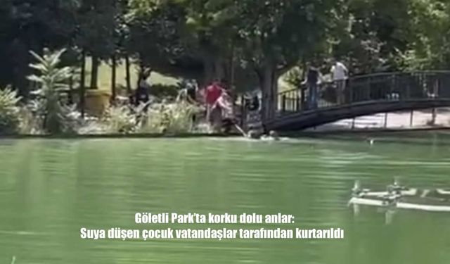 Göletli Park’ta korku dolu anlar: Suya düşen çocuk son anda kurtarıldı