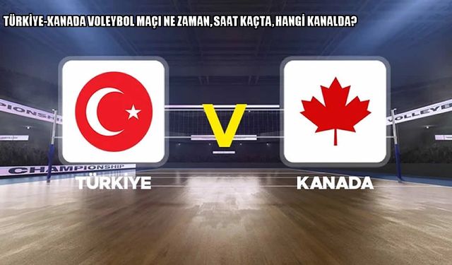 Türkiye-Kanada Voleybol Maçı Ne Zaman, Saat Kaçta, Hangi Kanalda?