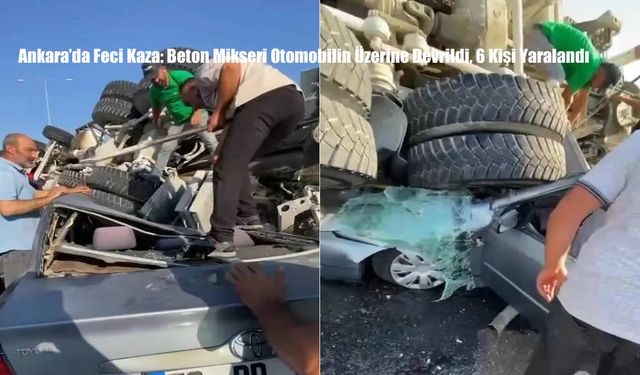 Ankara’da Feci Kaza: Beton Mikseri Otomobilin Üzerine Devrildi, 6 Kişi Yaralandı