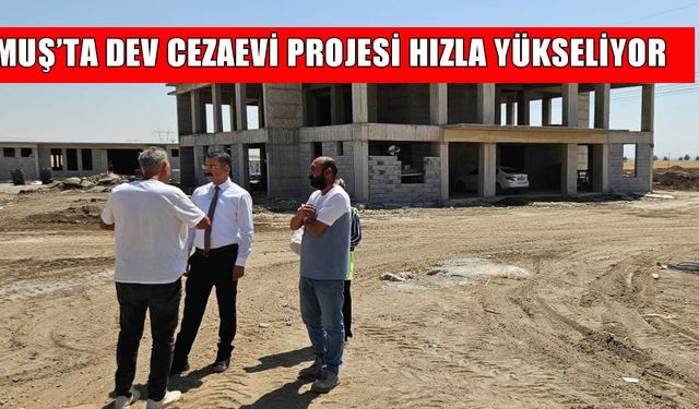 Muş’ta dev Ceza İnfaz Kampüsü yükseliyor: Başsavcı Kantar’dan yerinde inceleme