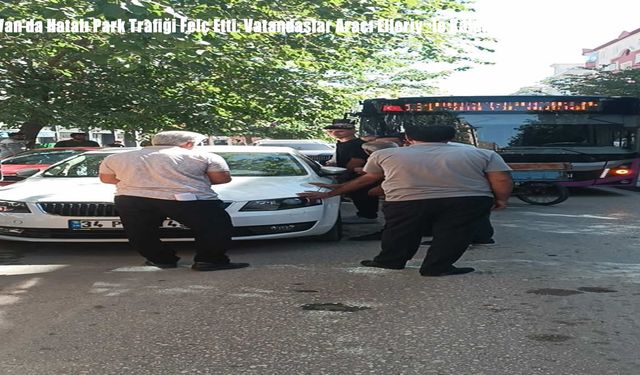 Van’da Hatalı Park Trafiği Felç Etti: Vatandaşlar Aracı Elleriy­le Kaldırdı