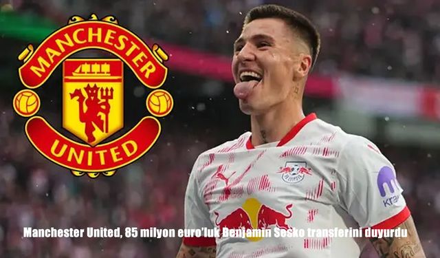 Manchester United, Benjamin Sesko transferini 85 milyon euroya tamamladı
