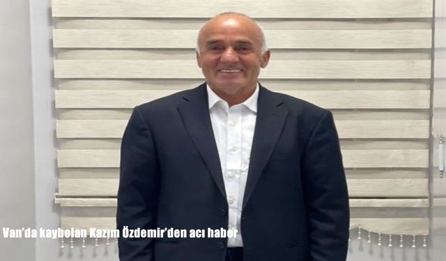 Van’da kaybolan Kazım Özdemir’den acı haber