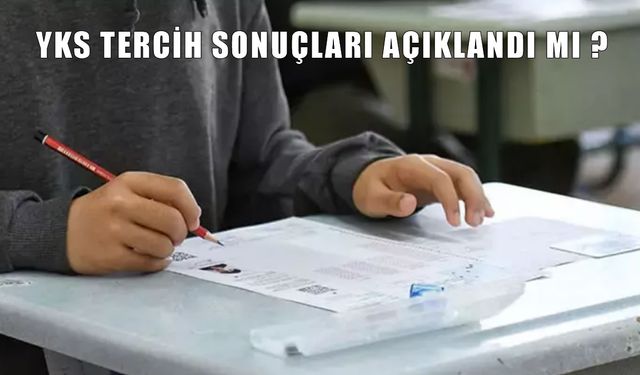 YKS Tercih Sonuçları 2025 Açıklandı mı? Ne Zaman Açıklanacak?