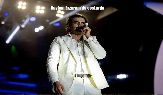 Bayhan, Erzurum Kültür Yolu Festivali’nde Hayranlarını Coşturdu