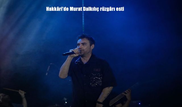 Hakkâri’de Murat Dalkılıç Coşkusu: ‘Bir Anadolu Şenliği’ Rüzgârı Esti