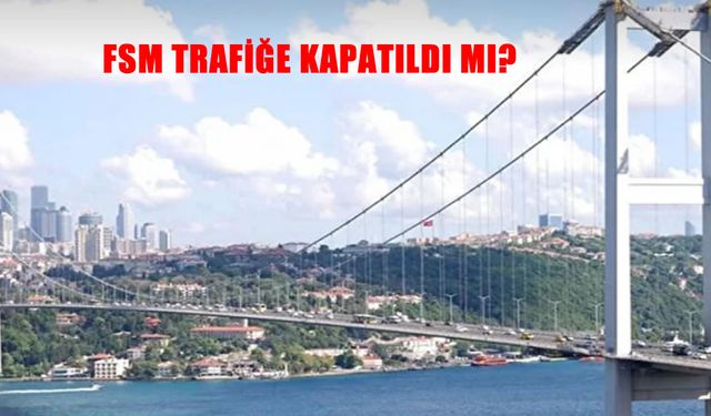 Fatih Sultan Mehmet Köprüsü trafiğe kapalı mı? FSM Köprüsü ne zaman açılacak?