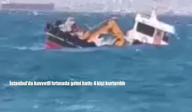 İstanbul’da fırtınada gemi battı: 4 kişi kurtarıldı