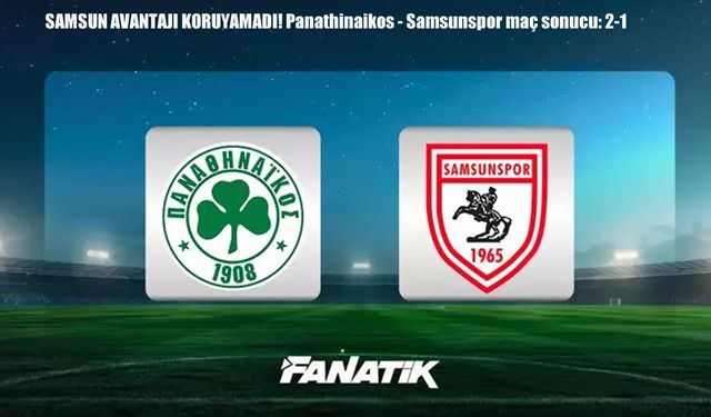 Samsun avantajı koruyamadı! Panathinaikos 2-1 Samsunspor