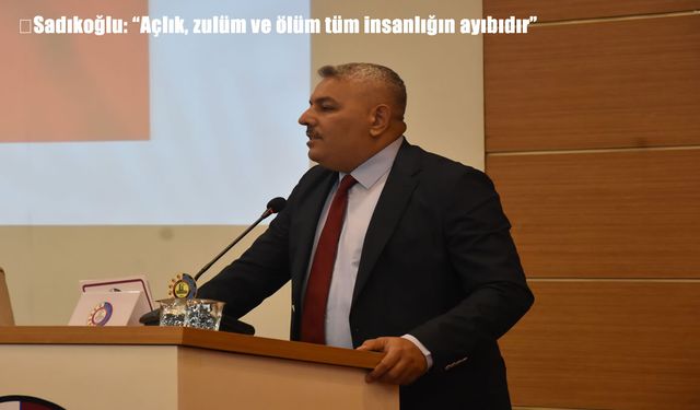 MTSO Başkanı Sadıkoğlu: "Açlık, zulüm ve ölüm tüm insanlığın ayıbıdır"