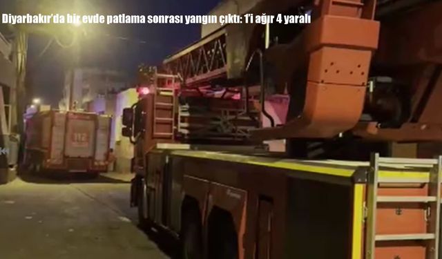 Diyarbakır’da bir evde patlama sonrası yangın çıktı: 1’i ağır 4 yaralı