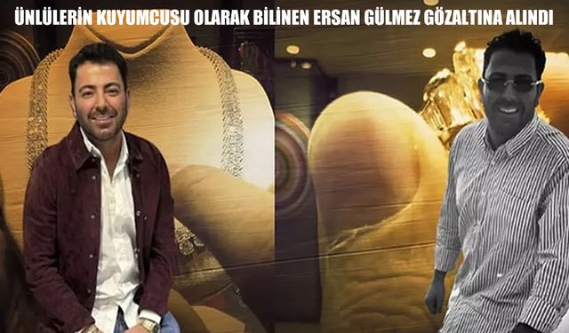 Ünlülerin kuyumcusu Ersan Gülmez gözaltına alındı