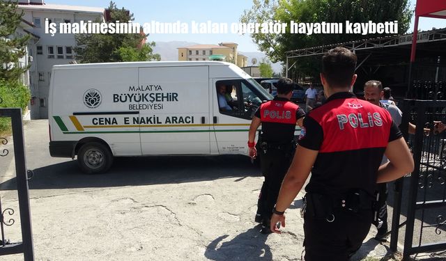 Malatya’da iş makinesinin altında kalan operatör hayatını kaybetti