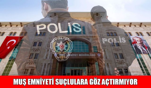 Muş Emniyet Müdürlüğü açıkladı: 11 binden fazla kişi sorgulandı, aranan suçlular yakalandı