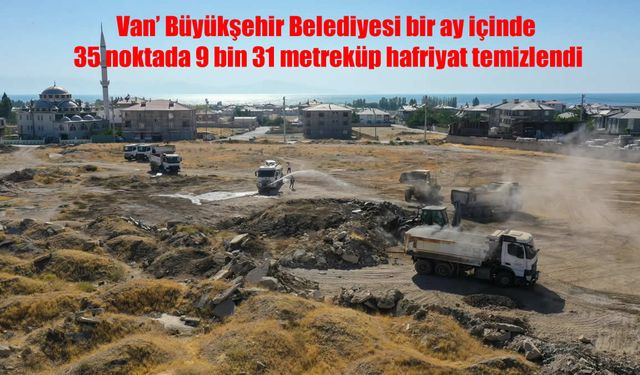 Van’da Bir Ayda 35 Noktada 9 Bin 31 Metreküp Hafriyat Temizlendi