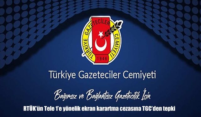 TGC'den RTÜK'e Tele1 tepkisi: Keyfi sınırlamalara karşı çıkıyoruz