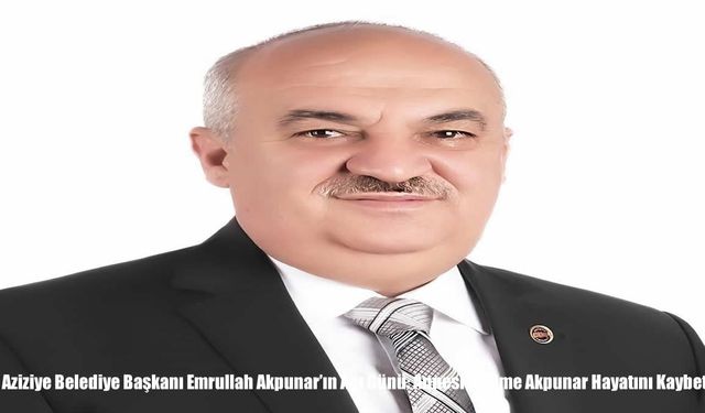 Aziziye Belediye Başkanı Emrullah Akpunar’ın Acı Günü: Annesi Fadime Akpunar Hayatını Kaybetti