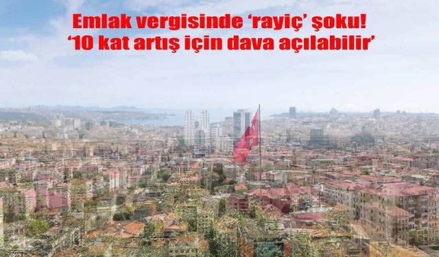 Emlak Vergisinde Tarihi Artış: Rayiç Bedellerde 10 Kata Varan Yükselişler