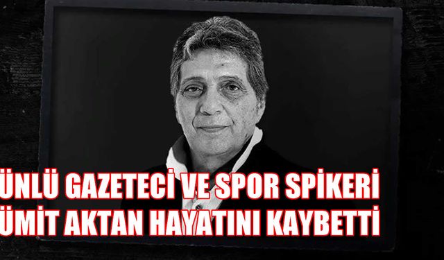 Spor Basınının Duayeni Ümit Aktan hayatını kaybetti