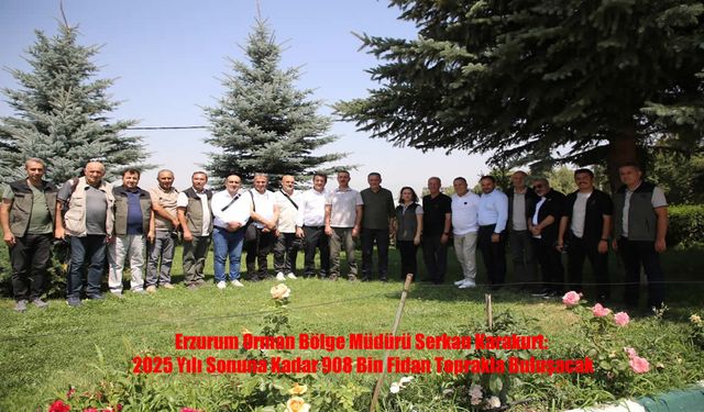 Erzurum Orman Bölge Müdürü Serkan Karakurt: 2025 Yılı Sonuna Kadar 908 Bin Fidan Toprakla Buluşacak