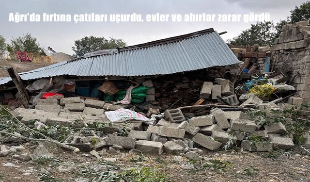 Ağrı’da Şiddetli Fırtına Çatıları Uçurdu, Ev ve Ahırlar Zarar Gördü
