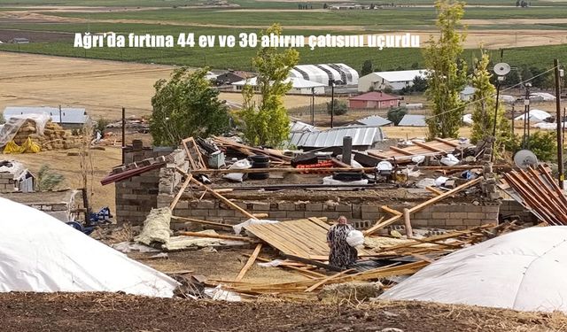 Ağrı’da Şiddetli Fırtına Köyü Vurdu: 44 Ev ve 30 Ahırın Çatısı Uçtu