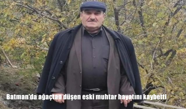 Batman’da Ceviz Toplarken Düşen Eski Muhtar Hayatını Kaybetti