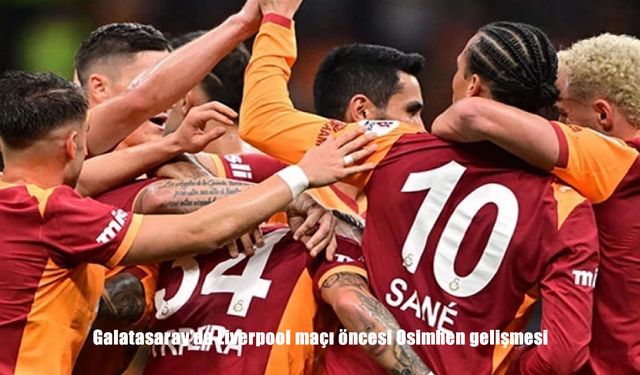 Galatasaray - Liverpool Maçı Öncesi Osimhen Kararı: İlk 11’de Sahada Olacak Mı?