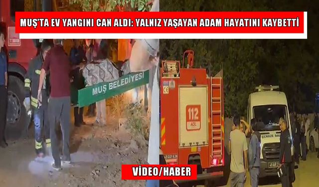Muş'ta ev yangını: Yalnız yaşayan adam hayatını kaybetti