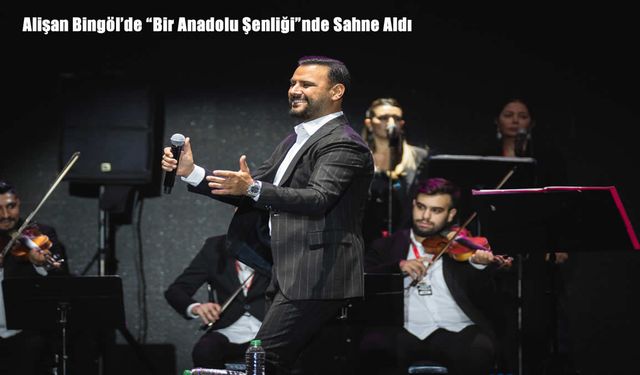 Alişan Bingöl’de “Bir Anadolu Şenliği”nde Sahne Aldı