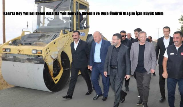 Kars’ta Köy Yolları Beton Asfaltla Yenileniyor: Güvenli ve Uzun Ömürlü Ulaşım İçin Büyük Adım