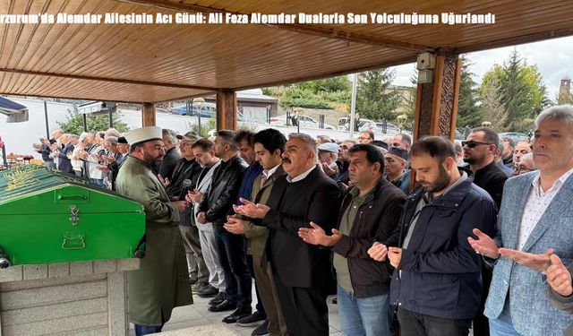Erzurum’da Alemdar Ailesinin Acı Günü: Ali Feza Alemdar Dualarla Son Yolculuğuna Uğurlandı