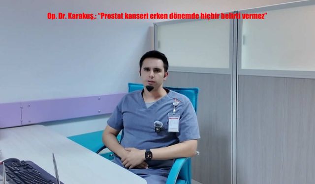 Op. Dr. Karakuş: “Prostat Kanseri Erken Dönemde Belirti Vermez, PSA Testini İhmal Etmeyin”