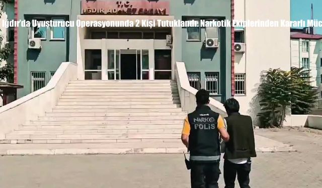 Iğdır’da Uyuşturucu Operasyonunda 2 Kişi Tutuklandı: Narkotik Ekiplerinden Kararlı Mücadele