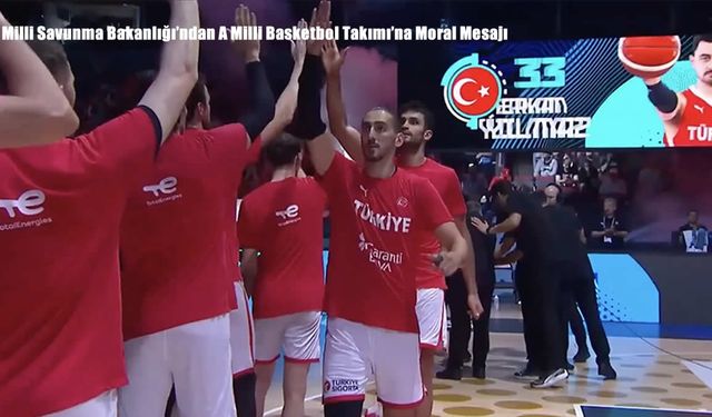 Milli Savunma Bakanlığı’ndan A Milli Basketbol Takımı’na Moral Mesajı