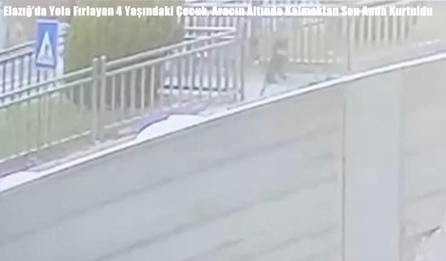 Elazığ’da Yola Fırlayan 4 Yaşındaki Çocuk, Aracın Altında Kalmaktan Son Anda Kurtuldu