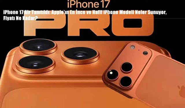 iPhone 17 Air Tanıtıldı: Apple’ın En İnce ve Hafif iPhone Modeli Neler Sunuyor, Fiyatı Ne Kadar?