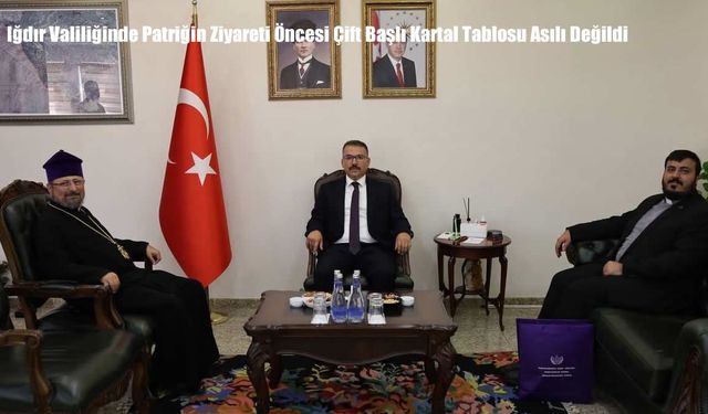 Iğdır Valiliğinde Patriğin Ziyareti Öncesi Çift Başlı Kartal Tablosu Asılı Değildi
