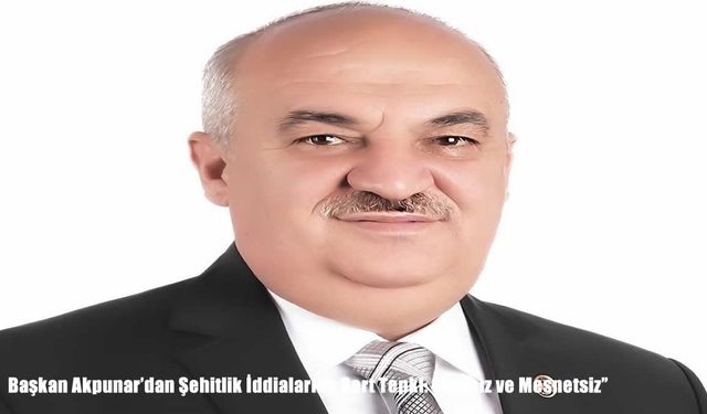 Başkan Akpunar’dan Şehitlik İddialarına Sert Tepki: “Asılsız ve Mesnetsiz”